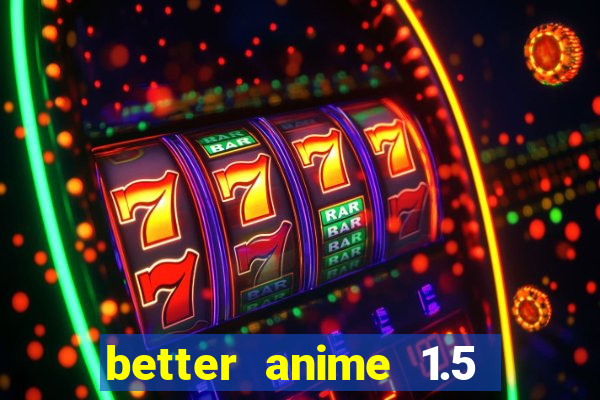 better anime 1.5 apk download